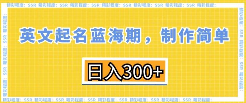 英文起名蓝海期，制作简单，日入300+【揭秘】|小鸡网赚博客