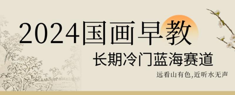 2024国画早教，长期冷门蓝海赛道【揭秘】|小鸡网赚博客