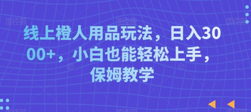 线上乘人用品玩法，日入3000+，小白也能轻松上手，保姆教学【揭秘】|小鸡网赚博客