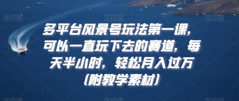 多平台风景号玩法第一课，可以一直玩下去的赛道，每天半小时，轻松月入过万（附教学素材）【揭秘】|小鸡网赚博客