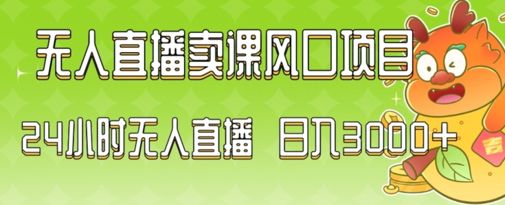 2024最新玩法无人直播卖课风口项目，全天无人直播，小白轻松上手【揭秘】|小鸡网赚博客