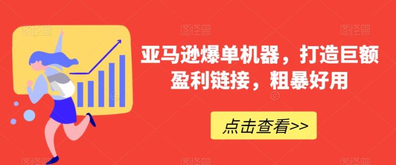 亚马逊爆单机器，打造巨额盈利链接，粗暴好用|小鸡网赚博客