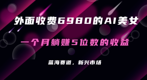 外面收费6980的AI美女项目！每月躺赚5位数收益（教程+素材+工具）【揭秘】|小鸡网赚博客