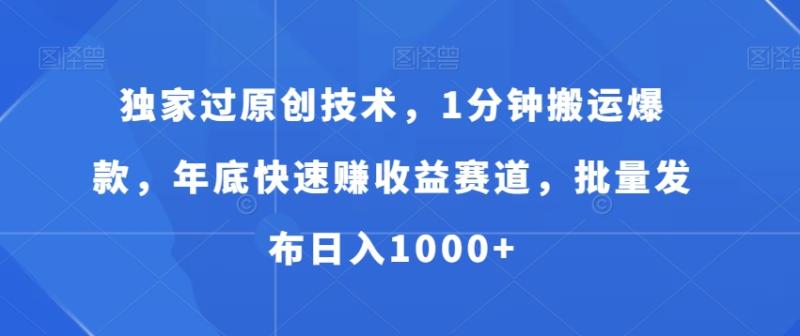 独家过原创技术，1分钟搬运爆款，年底快速赚收益赛道，批量发布日入1000+【揭秘】|小鸡网赚博客