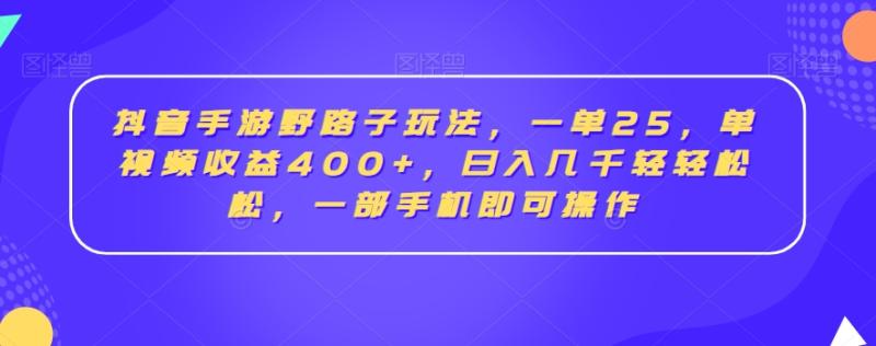 抖音手游野路子玩法，一单25，单视频收益400+，日入几千轻轻松松，一部手机即可操作【揭秘】|小鸡网赚博客