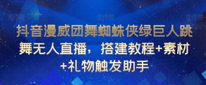 抖音漫威团舞蜘蛛侠绿巨人跳舞无人直播，搭建教程+素材+礼物触发助手|小鸡网赚博客