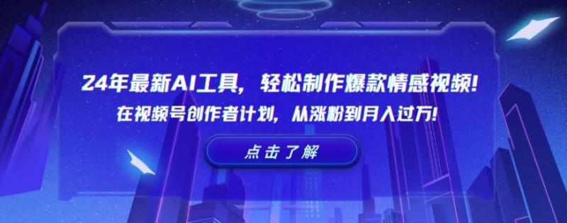 24年最新AI工具，轻松制作爆款情感视频！在视频号创作者计划，从涨粉到月入过万【揭秘】|小鸡网赚博客