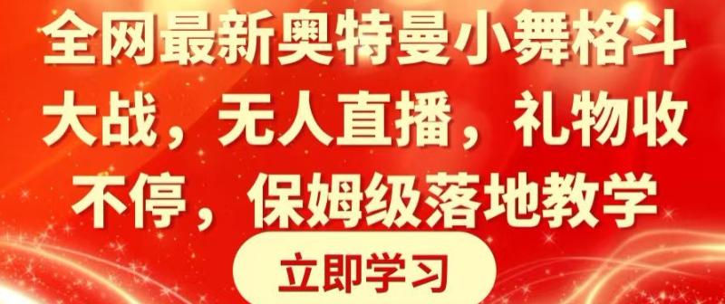 全网最新奥特曼小舞格斗大战，无人直播，礼物收不停，保姆级落地教学【揭秘】|小鸡网赚博客