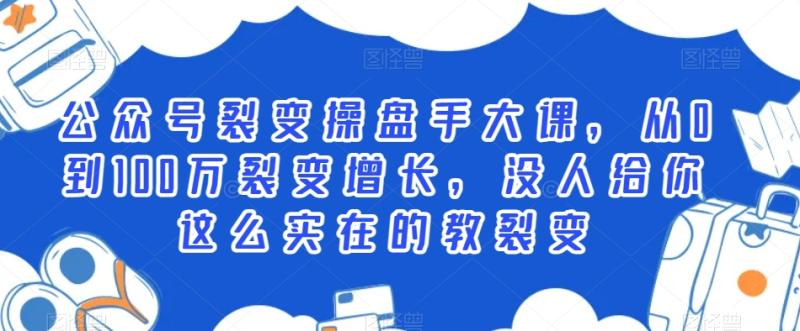 公众号裂变操盘手大课，从0到100万裂变增长，没人给你这么实在的教裂变|小鸡网赚博客