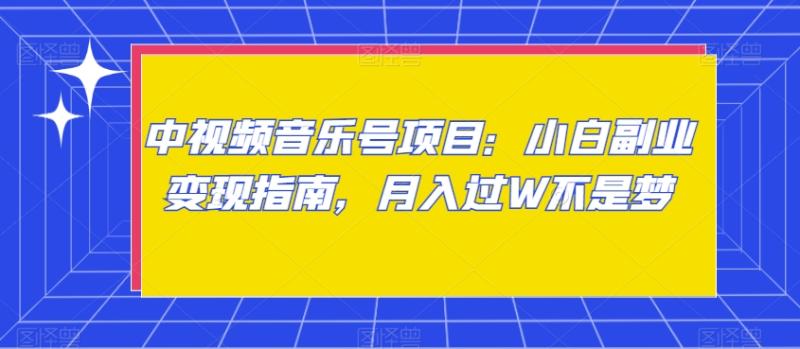 中视频音乐号项目：小白副业变现指南，月入过W不是梦【揭秘】|小鸡网赚博客