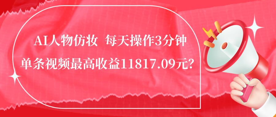 包工头i系列课程之第97：1个学员AI人物仿妆，每天操作3分钟，单条视频最高收益11817.09元？|小鸡网赚博客