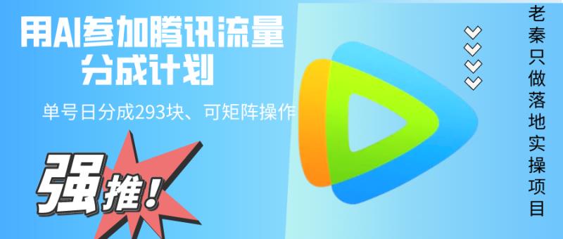 老秦轻创系列课程58：用AI参加腾讯流量分成计划、单号日分成293块、可矩阵操作|小鸡网赚博客