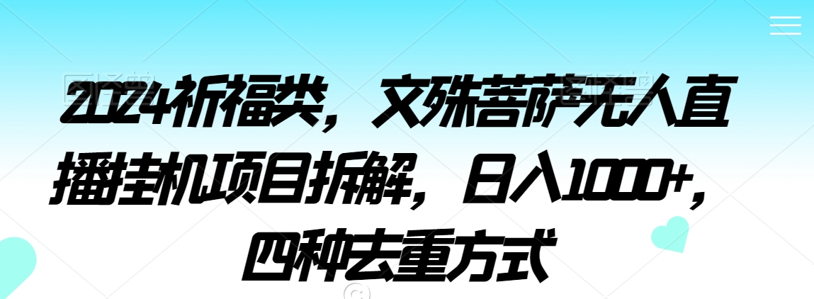 2024祈福类，文殊菩萨无人直播挂机项目拆解，日入1000+，四种去重方式【揭秘】|小鸡网赚博客