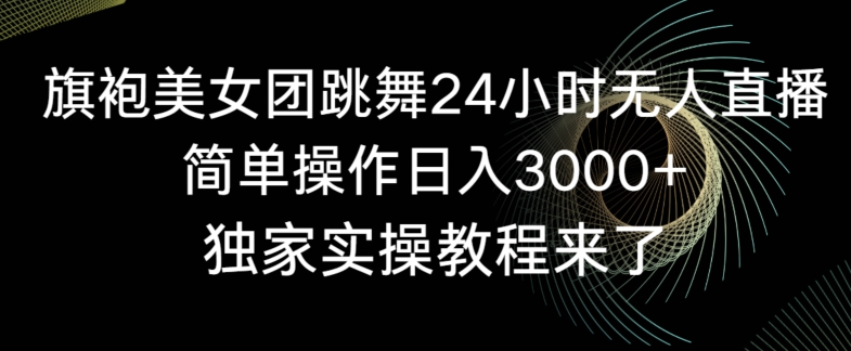 旗袍美女团跳舞24小时无人直播，简单操作日入3000+，独家实操教程来了【揭秘】|小鸡网赚博客