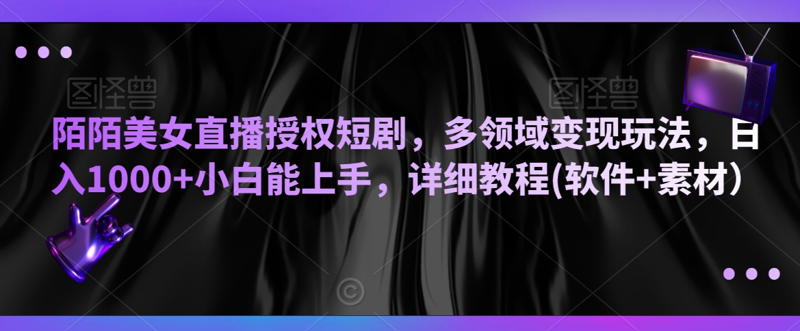 陌陌美女直播授权短剧，多领域变现玩法，日入1000+小白能上手，详细教程(软件+素材）【揭秘】|小鸡网赚博客