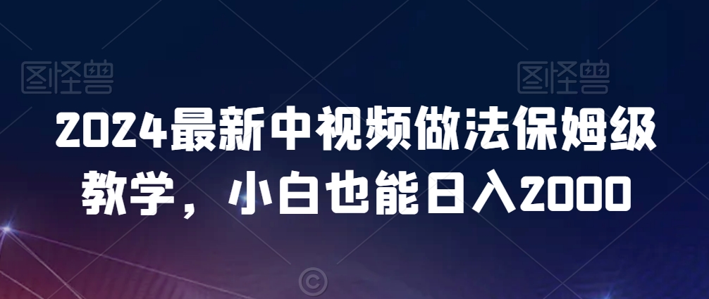 2024最新中视频做法保姆级教学，小白也能日入2000【揭秘】|小鸡网赚博客