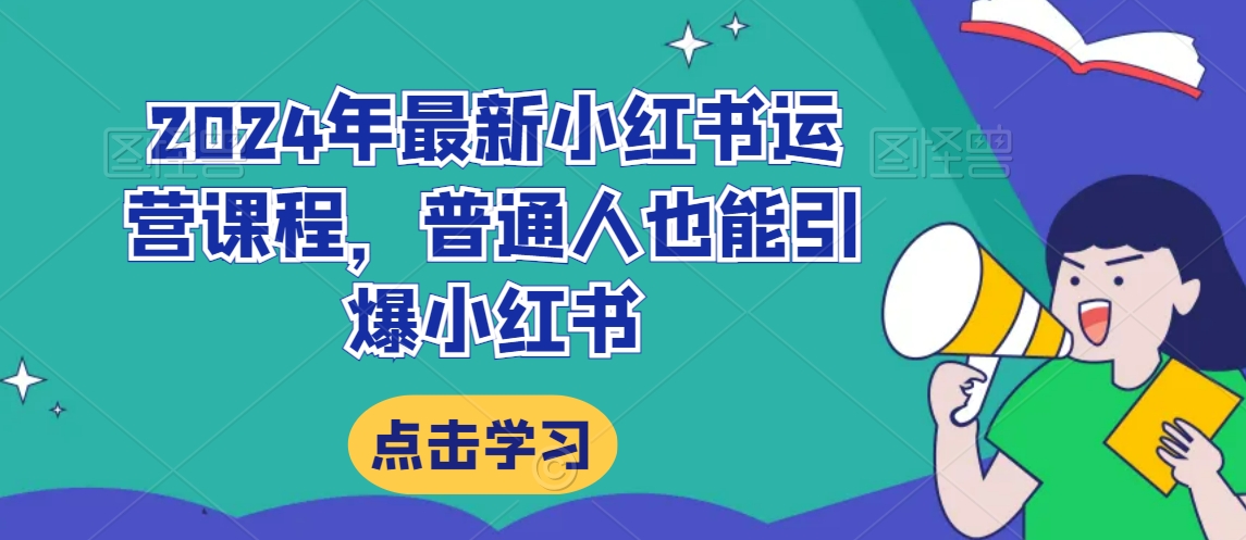 2024年最新小红书运营课程，普通人也能引爆小红书|小鸡网赚博客