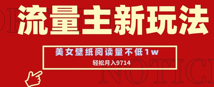 流量主新玩法，美女壁纸和头像，阅读量不低于1w，月入9741【揭秘】|小鸡网赚博客