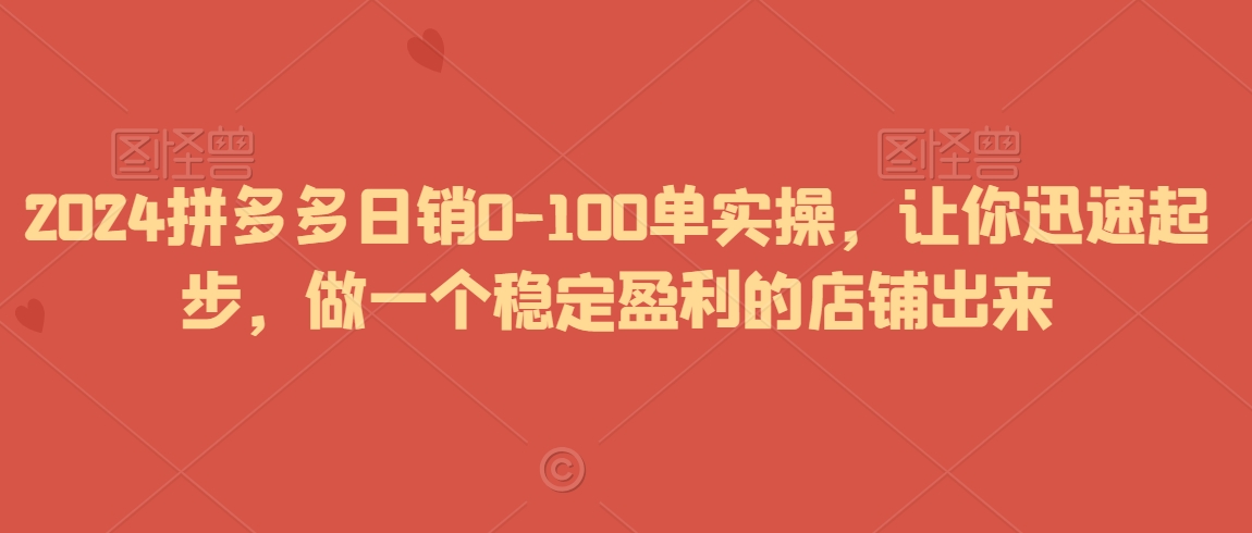 2024拼多多日销0-100单实操，让你迅速起步，做一个稳定盈利的店铺出来|小鸡网赚博客