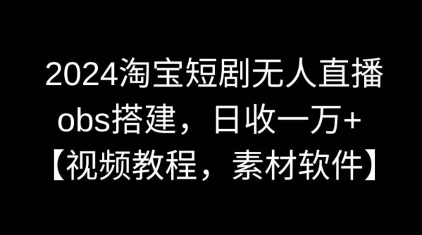 2024淘宝短剧无人直播，obs搭建，日收一万+【视频教程+素材+软件】【揭秘】|小鸡网赚博客