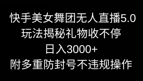 快手美女舞团无人直播5.0玩法，礼物收不停，日入3000+，内附多重防封号不违规操作【揭秘】|小鸡网赚博客