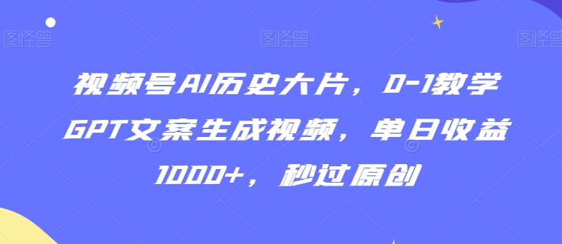 视频号AI历史大片，0-1教学GPT文案生成视频，单日收益1000+，秒过原创【揭秘】|小鸡网赚博客