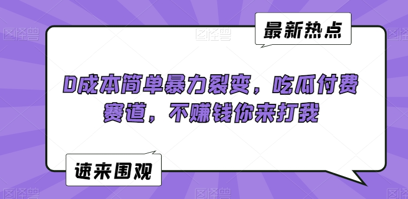 0成本简单暴力裂变，吃瓜付费赛道，不赚钱你来打我【揭秘】|小鸡网赚博客