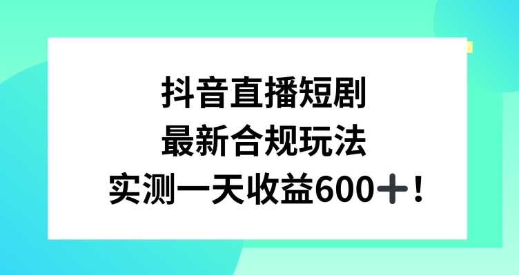 抖音直播短剧最新合规玩法，实测一天变现600+，教程+素材全解析【揭秘】|小鸡网赚博客