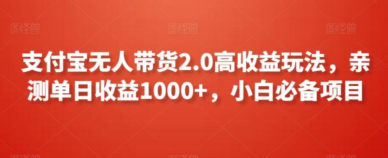 支付宝无人带货2.0高收益玩法，亲测单日收益1000+，小白必备项目【揭秘】|小鸡网赚博客