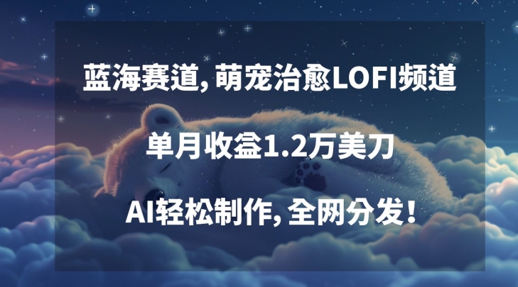 蓝海赛道，萌宠治愈LOFI频道，单月收益1.2万美刀，AI轻松制作，全网分发【揭秘】|小鸡网赚博客