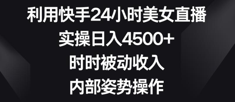 利用快手24小时美女直播，实操日入4500+，时时被动收入，内部姿势操作【揭秘】|小鸡网赚博客