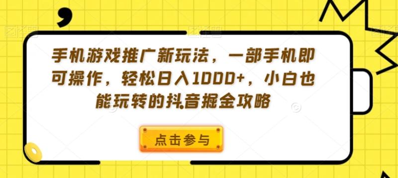 手机游戏推广新玩法，一部手机即可操作，轻松日入1000+，小白也能玩转的抖音掘金攻略【揭秘】|小鸡网赚博客