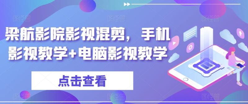 梁航影院影视混剪，手机影视教学+电脑影视教学|小鸡网赚博客