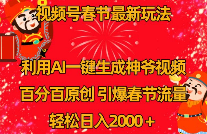 视频号春节最新玩法，利用AI一键生成财神爷视频，百分百原创，引爆春节流量，轻松日入2000＋【揭秘】|小鸡网赚博客