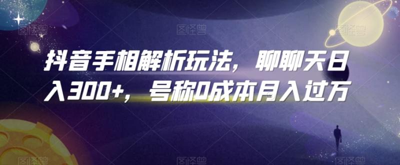 抖音手相解析玩法，聊聊天日入300+，号称0成本月入过万【揭秘】|小鸡网赚博客