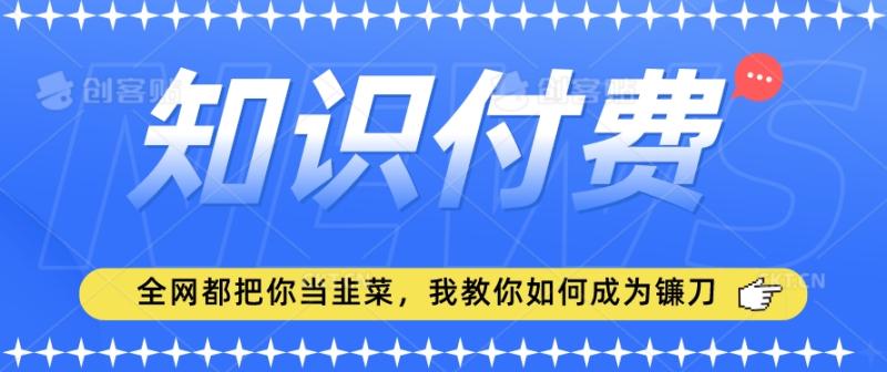 2024最新知识付费项目，小白也能轻松入局，全网都在教你做项目，我教你做镰刀【揭秘】|小鸡网赚博客