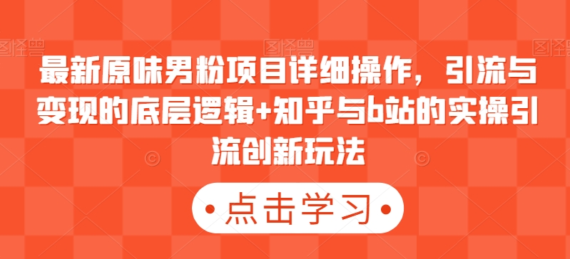 最新原味男粉项目详细操作，引流与变现的底层逻辑+知乎与b站的实操引流创新玩法|小鸡网赚博客