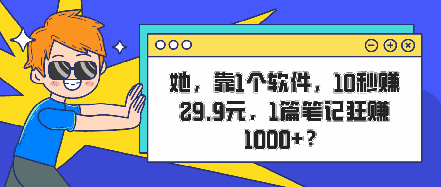 包工头i系列课程之第122：她，靠1个软件，10秒赚29.9元，1篇笔记狂赚1000+？|小鸡网赚博客