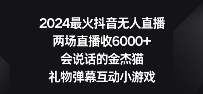 2024最火抖音无人直播，两场直播收6000+，礼物弹幕互动小游戏【揭秘】|小鸡网赚博客