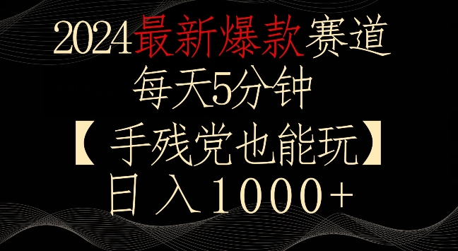 2024最新爆款赛道，每天5分钟，手残党也能玩，轻松日入1000+【揭秘】|小鸡网赚博客