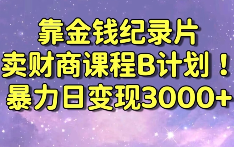 财经纪录片联合财商课程的变现策略，暴力日变现3000+，喂饭级别教学【揭秘】|小鸡网赚博客