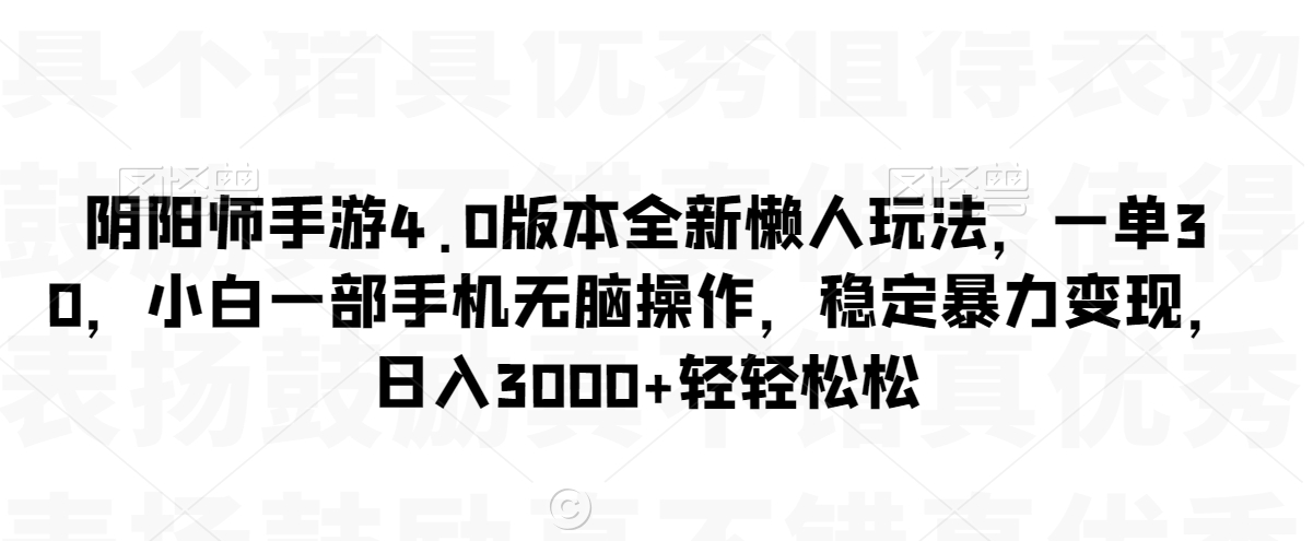 阴阳师手游4.0版本全新懒人玩法，一单30，小白一部手机无脑操作，稳定暴力变现【揭秘】|小鸡网赚博客