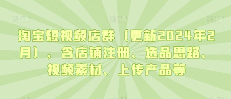 淘宝短视频店群（更新2024年2月），含店铺注册、选品思路、视频素材、上传产品等|小鸡网赚博客