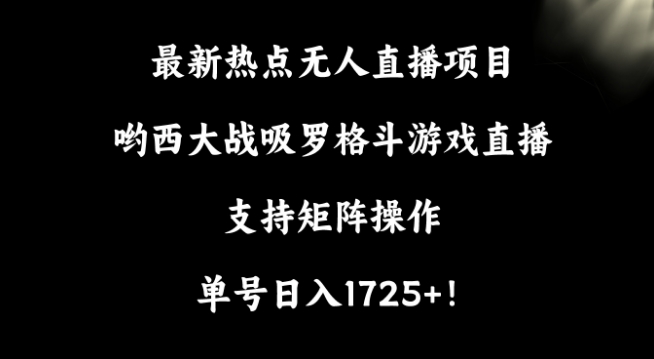 最新热点无人直播项目，哟西大战吸罗格斗游戏直播，支持矩阵操作，单号日入1725+【揭秘】|小鸡网赚博客