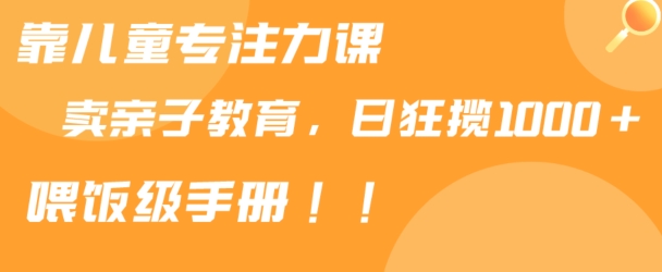 靠儿童专注力课程售卖亲子育儿课程，日暴力狂揽1000+，喂饭手册分享【揭秘】|小鸡网赚博客