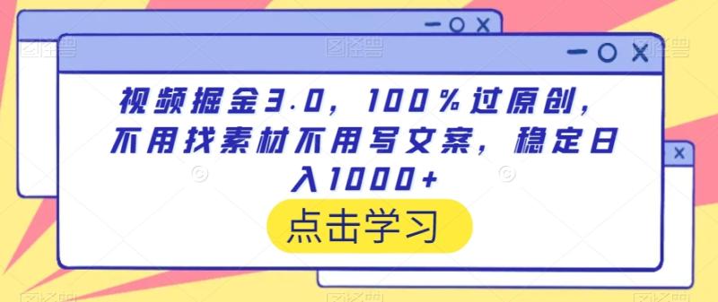 视频掘金3.0，100％过原创，不用找素材不用写文案，稳定日入1000+【揭秘】|小鸡网赚博客