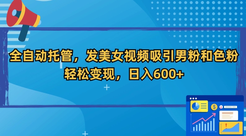 全自动托管，发美女视频吸引男粉和色粉，轻松变现，日入600+【揭秘】|小鸡网赚博客