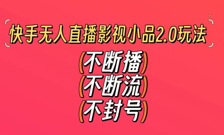 快手无人直播影视小品2.0玩法，不断流，不封号，不需要会剪辑，每天能稳定500-1000+【揭秘】|小鸡网赚博客