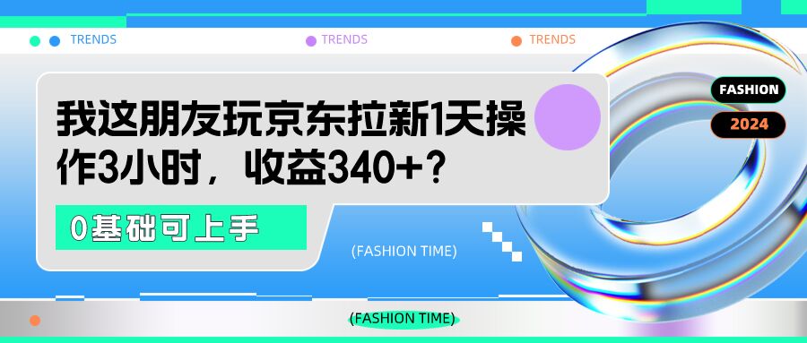 包工头i系列课程之第120:我这朋友玩京东拉新1天操作3小时，收益340+？0基础可上手|小鸡网赚博客