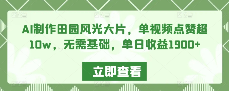 AI制作田园风光大片，单视频点赞超10w，无需基础，单日收益1900+【揭秘】|小鸡网赚博客